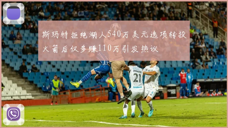 斯玛特拒绝湖人540万美元选项转投火箭后仅多赚110万引发热议