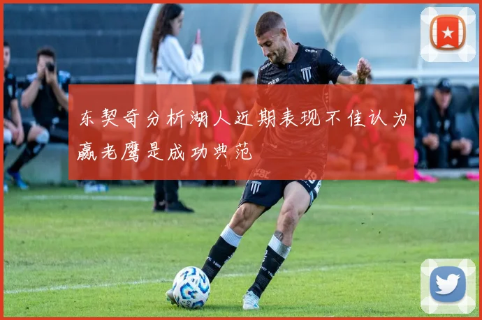 东契奇分析湖人近期表现不佳认为赢老鹰是成功典范