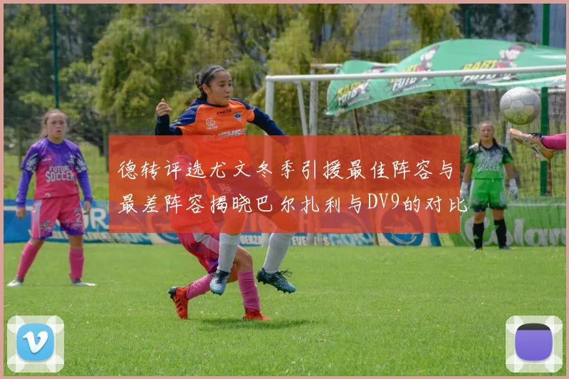 德转评选尤文冬季引援最佳阵容与最差阵容揭晓巴尔扎利与DV9的对比分析