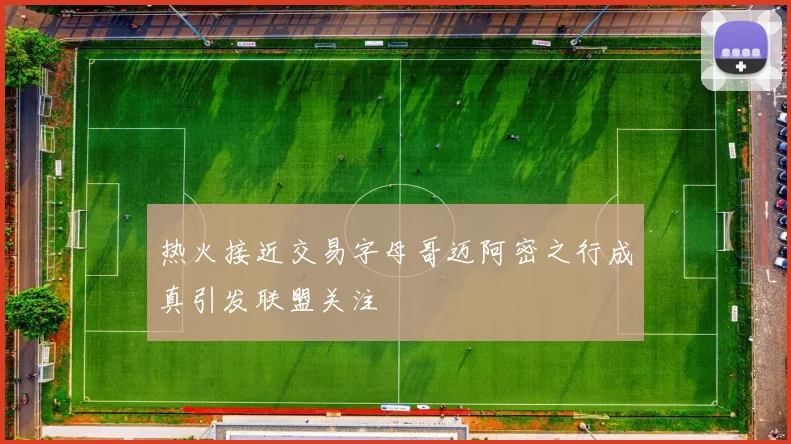 热火接近交易字母哥迈阿密之行成真引发联盟关注