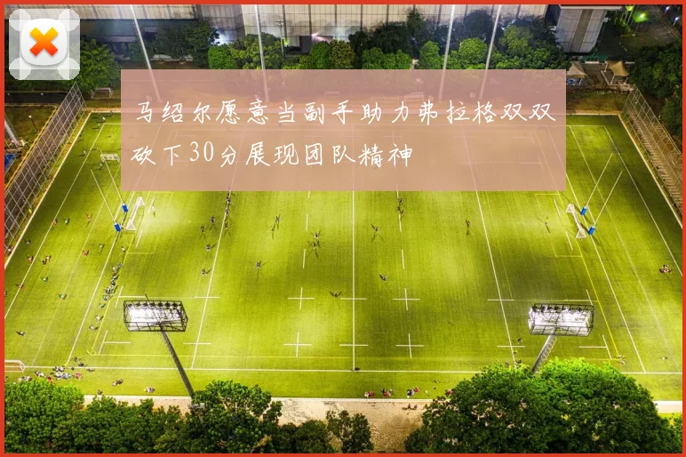 马绍尔愿意当副手助力弗拉格双双砍下30分展现团队精神
