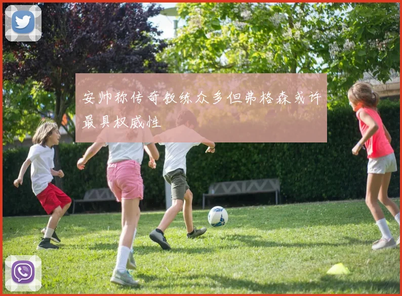 安帅称传奇教练众多但弗格森或许最具权威性