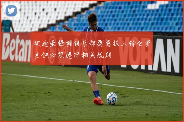 埃迪豪强调俱乐部愿意投入转会资金但必须遵守相关规则
