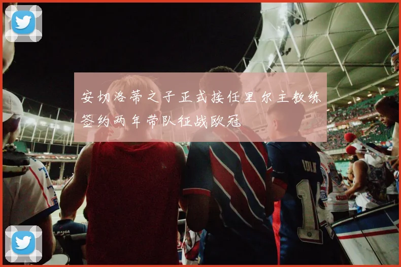 安切洛蒂之子正式接任里尔主教练签约两年带队征战欧冠