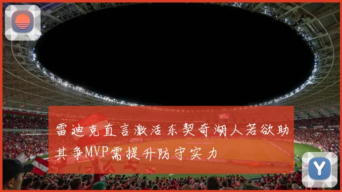 雷迪克直言激活东契奇湖人若欲助其争MVP需提升防守实力