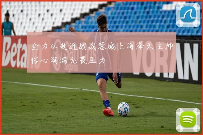 全力以赴迎战战蓉城上海泽天主帅信心满满无畏压力