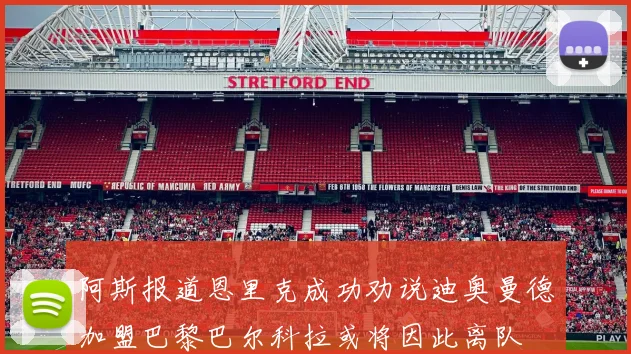 阿斯报道恩里克成功劝说迪奥曼德加盟巴黎巴尔科拉或将因此离队