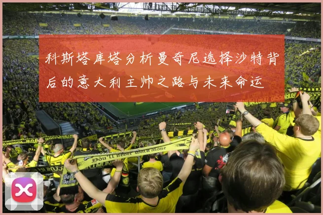 科斯塔库塔分析曼奇尼选择沙特背后的意大利主帅之路与未来命运